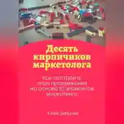 Постер книги Десять кирпичиков маркетолога. Как построить план продвижения на основе 10 элементов маркетинга