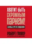Роберт Гловер - Хватит быть скромным парнем! Базовый курс по свиданиям
