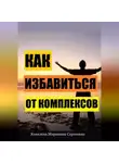 Марианна Ковалева - Как избавиться от комплексов? Практическое пособие