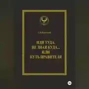 Постер книги Иди туда, не зная куда… или Путь правителя