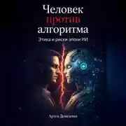 Постер книги Человек против алгоритма: Этика и риски эпохи ИИ