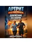 Дмитрий Сибиряк - Артрит под контролем Движение без боли