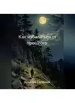 Евгений Клычев - Как избавиться от прошлого