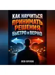Лев Орлов - Как Научиться Принимать Решения Быстро и Верно