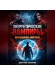 Дмитрий Сибиряк - Энергетические Вампиры Как Защитить Свое Поле