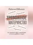 Наталья Коваленко - ТРЕВОЖНОЕ МАТЕРИНСТВО: как перестать ждать катастрофы и начать радоваться жизни