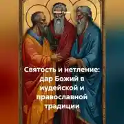Постер книги СВЯТОСТЬ И НЕТЛЕНИЕ: ДАР БОЖИЙ В ИУДЕЙСКОЙ И ПРАВОСЛАВНОЙ ТРАДИЦИИ