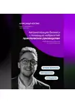 Александр Костин - Автоматизация бизнеса с помощью нейросетей: практическое руководство