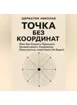 Николай Щербатюк - Точка без координат (Или Как Освоить Принципы Ненавязчивого Управления Реальностью, пока Никто Не Видит)