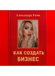 Александра Ричи - Как создать бизнес