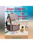 Марина Макарова - Дёшево и сердито: как получать максимум при минимуме затрат