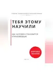 Роберт Стен - Тебя этому научили. Как человек становится управляемым и что остаётся, когда ты начинаешь выбирать сам