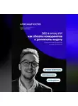 Александр Костин - SEO в эпоху ИИ: как обойти конкурентов и захватить выдачу