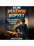 Макар Степной - Если ребенок ворует как реагировать на кражи у детей