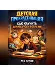 Лев Орлов - Детская прокрастинация как научить делать уроки вовремя