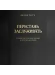 Лилия Роуз - Перестать заслуживать. Как выйти из культа достижений и расти без выгорания