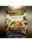 Фёдор Баснописец - Правильное питание без фанатизма как не сойти с ума от подсчета калорий