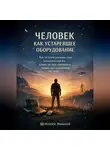 Николай Щербатюк - Человек как устаревшее оборудование. Как (и зачем) доживать свой биологический век в мире, где уже появляются первые постчеловеческие поколения