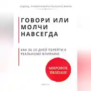 Постер книги Говори или молчи навсегда. Как за 30 дней перейти от удобной речи к реальному влиянию