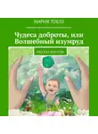 Мария Тобэз - Чудеса доброты, или Волшебный изумруд. Рассказ-фэнтези