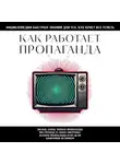 Коллектив авторов - Как работает пропаганда. Для тех, кто хочет все успеть