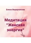 Елена Ведерникова - Медитация «Женская энергия»