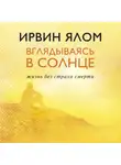 Ирвин Дэвид Ялом - Вглядываясь в солнце. Жизнь без страха смерти