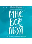 Татьяна Мужицкая - Мне все льзя. О том, как найти свое призвание и самого себя