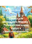 Адиля Рахимова - Сказки для маленького Марика – Путешествие в мир добра и самостоятельности