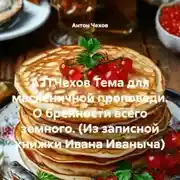 Постер книги А.П.Чехов Тема для масленичной проповеди. О бренности всего земного. (Из записной книжки Ивана Иваныча)
