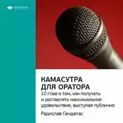 Постер книги Ключевые идеи книги: Камасутра для оратора. 10 глав о том, как получать и доставлять максимальное удовольствие, выступая публично. Радислав Гандапас