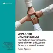 Постер книги Ключевые идеи книги: Управляя изменениями. Как эффективно управлять изменениями в обществе, бизнесе и личной жизни. Ицхак Адизес