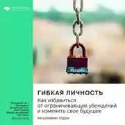 Постер книги Ключевые идеи книги: Гибкая личность. Как избавиться от ограничивающих убеждений и изменить свое будущее. Бенджамин Харди