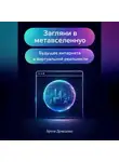 Артем Демиденко - Загляни в метавселенную: Будущее интернета и виртуальной реальности