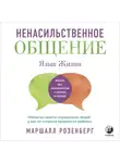 Маршалл Розенберг - Ненасильственное общение. Язык жизни