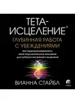 Вианна Стайбл - Тета-исцеление. Глубинная работа с убеждениями. Как перепрограммировать ваше подсознательное мышление для глубокого внутреннего исцеления