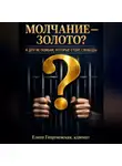 Елена Георгиевская - МОЛЧАНИЕ — ЗОЛОТО? И ДРУГИЕ ОШИБКИ, КОТОРЫЕ СТОЯТ СВОБОДЫ.  Краткий «кодекс выживания» в уголовном деле