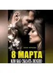 Анна Чернова - Восьмое марта  или как сказать "люблю"
