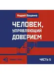 Андрей Ващенко - Человек, управляющий доверием. Часть 5