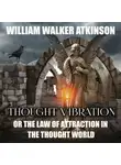 William Atkinson - Thought Vibration or the Law of Attraction in the Thought World