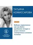 Татьяна Комиссарова - Будущее маркетинга: как мы будем продавать товары и услуги личным электронным агентам человека