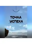 Андрей Миллиардов - Точка успеха. Как находить правильные решения в сложных ситуациях