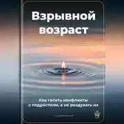 Постер книги Взрывной возраст: Как гасить конфликты с подростком, а не раздувать их