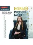 Антонина Лобачева - Новый русский бизнес. Как заработать, приумножить и остаться человеком