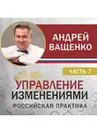 Андрей Ващенко - Управление изменениями. Российская практика. Часть 7