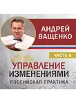 Андрей Ващенко - Управление изменениями. Российская практика. Часть 8