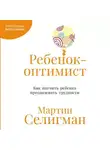 Мартин Селигман - Ребенок-оптимист: Как научить ребенка преодолевать трудности