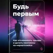 Постер книги Будь первым: Как отслеживать тренды и делать миллионы на маркетплейсе