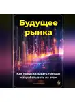Артем Демиденко - Будущее рынка: Как предсказывать тренды и зарабатывать на этом