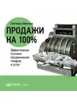 Светлана Иванова - Продажи на 100%: Эффективные техники продвижения товаров и услуг